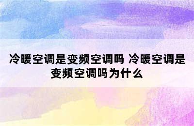 冷暖空调是变频空调吗 冷暖空调是变频空调吗为什么